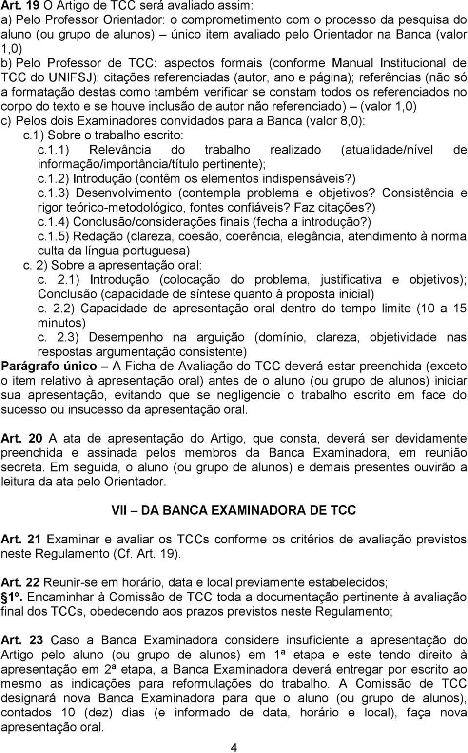 também verificar se constam todos os referenciados no corpo do texto e se houve inclusão de autor não referenciado) (valor 1,0) c) Pelos dois Examinadores convidados para a Banca (valor 8,0): c.