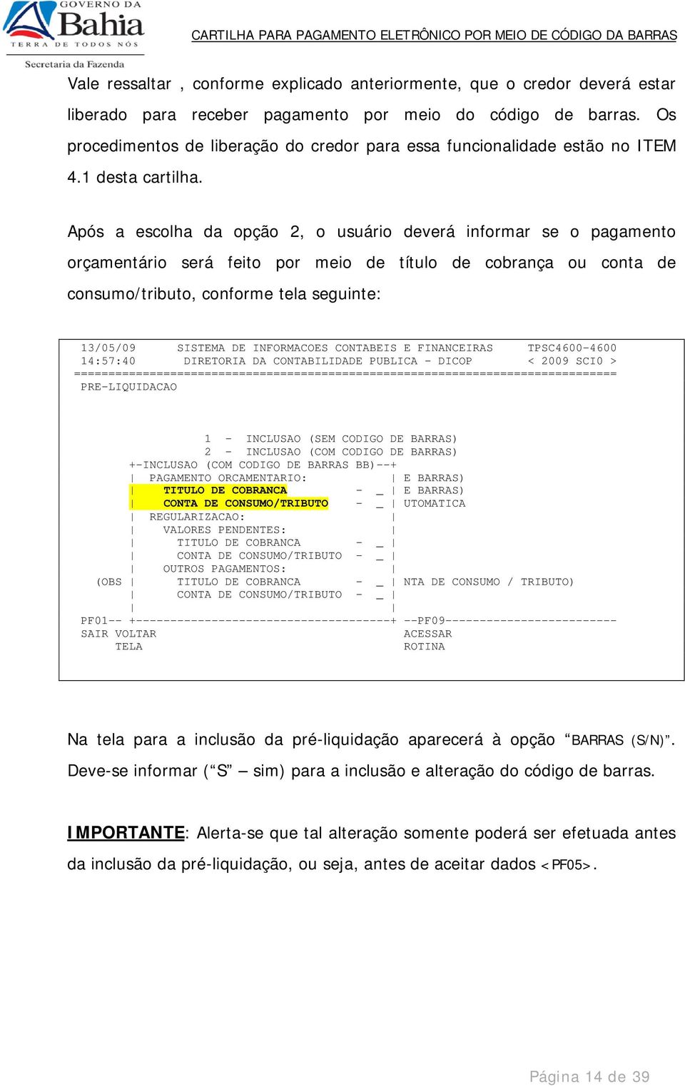 Após a escolha da opção 2, o usuário deverá informar se o pagamento orçamentário será feito por meio de título de cobrança ou conta de consumo/tributo, conforme tela seguinte: 13/05/09 SISTEMA DE