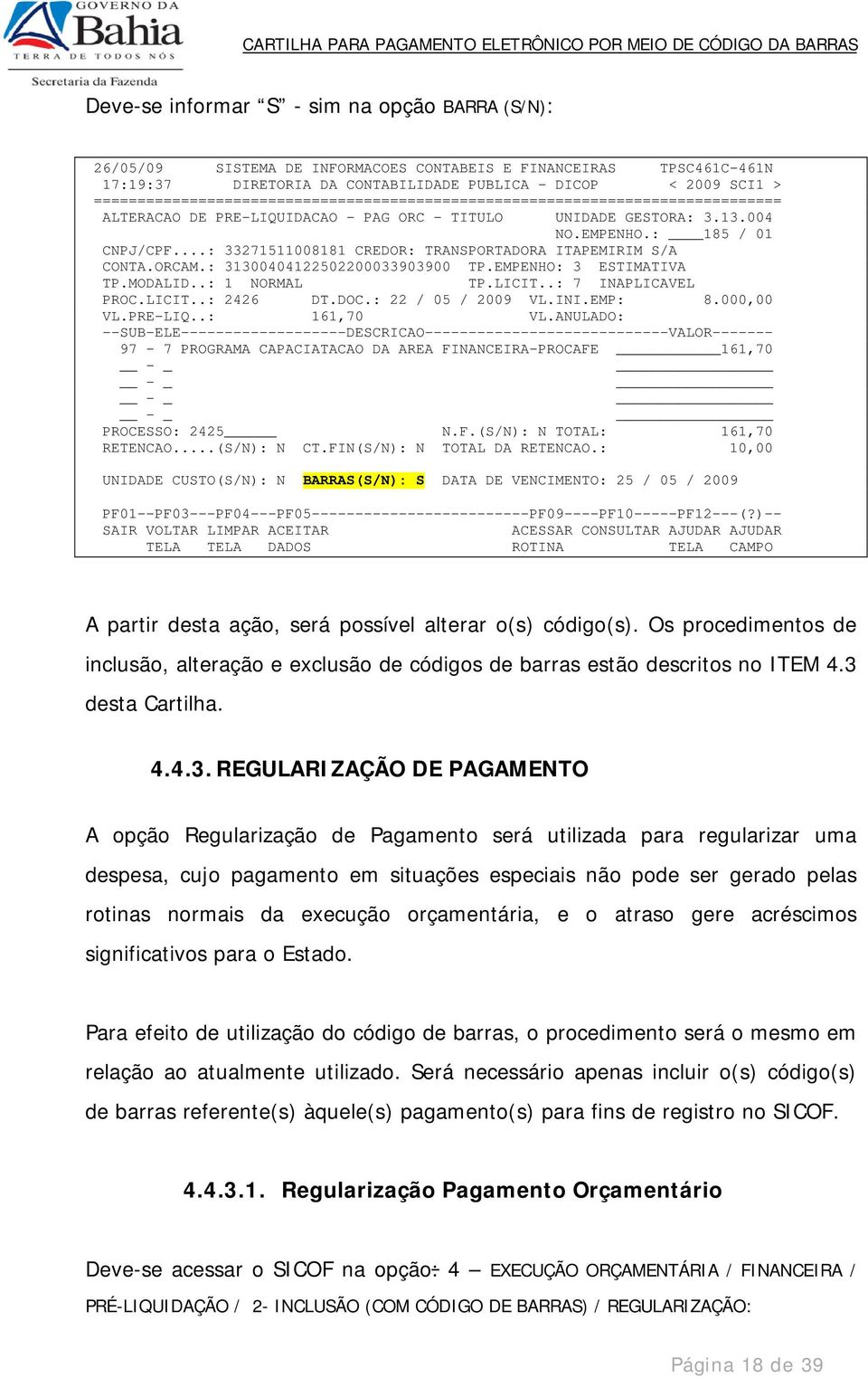 EMPENHO: 3 ESTIMATIVA TP.MODALID..: 1 NORMAL TP.LICIT..: 7 INAPLICAVEL PROC.LICIT..: 2426 DT.DOC.: 22 / 05 / 2009 VL.INI.EMP: 8.000,00 VL.PRE-LIQ..: 161,70 VL.