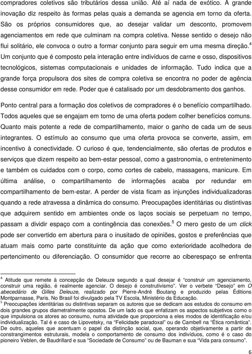 Nesse sentido o desejo não flui solitário, ele convoca o outro a formar conjunto para seguir em uma mesma direção.