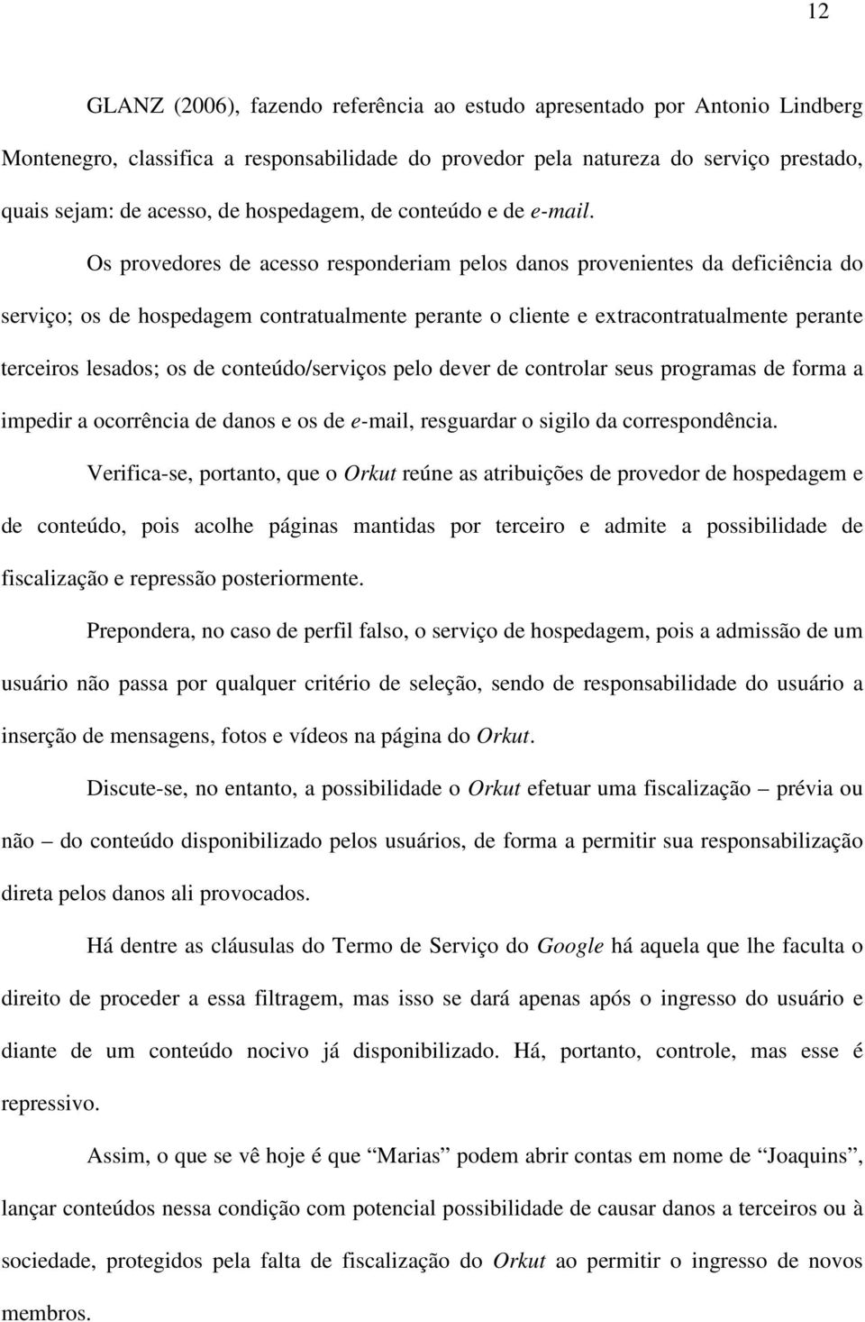 Os provedores de acesso responderiam pelos danos provenientes da deficiência do serviço; os de hospedagem contratualmente perante o cliente e extracontratualmente perante terceiros lesados; os de