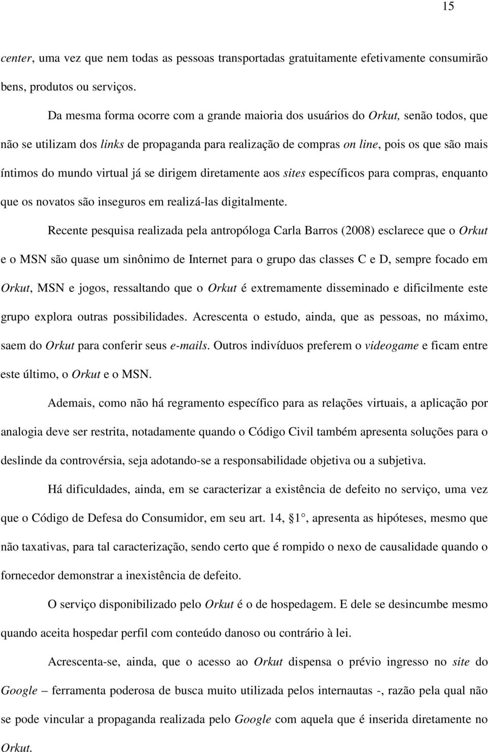 virtual já se dirigem diretamente aos sites específicos para compras, enquanto que os novatos são inseguros em realizá-las digitalmente.