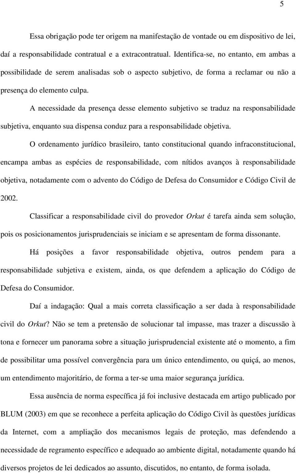 A necessidade da presença desse elemento subjetivo se traduz na responsabilidade subjetiva, enquanto sua dispensa conduz para a responsabilidade objetiva.