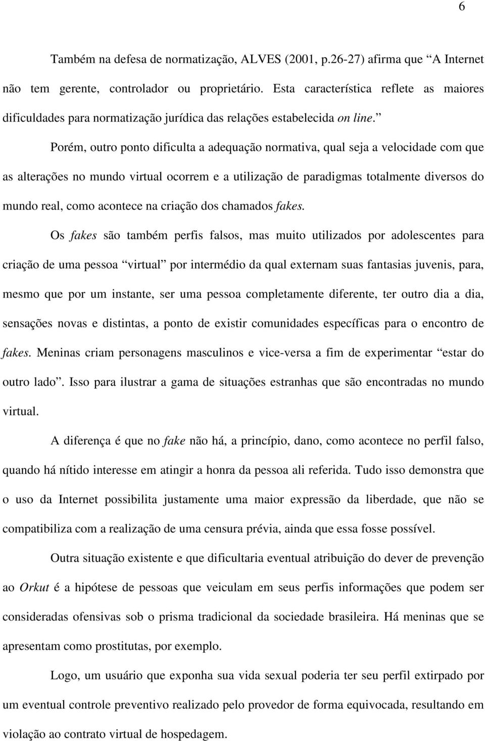 Porém, outro ponto dificulta a adequação normativa, qual seja a velocidade com que as alterações no mundo virtual ocorrem e a utilização de paradigmas totalmente diversos do mundo real, como acontece