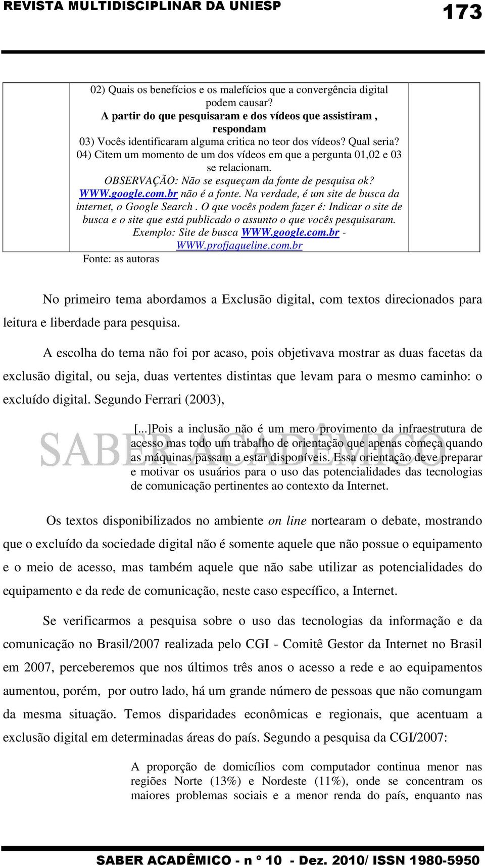 04) Citem um momento de um dos vídeos em que a pergunta 01,02 e 03 se relacionam. OBSERVAÇÃO: Não se esqueçam da fonte de pesquisa ok? WWW.google.com.br não é a fonte.