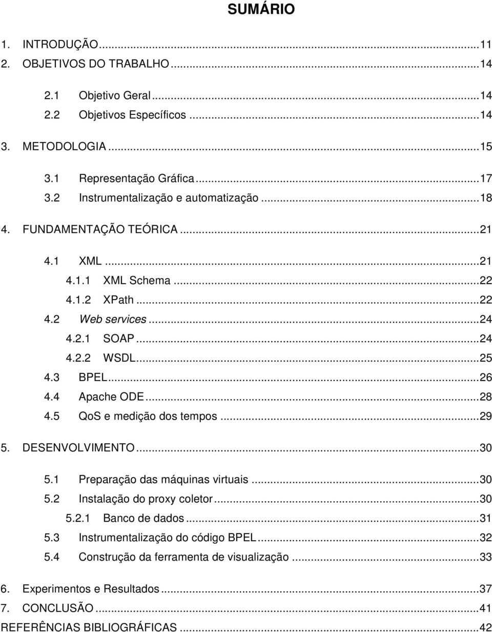 .. 25 BPEL... 26 Apache ODE... 28 QoS e medição dos tempos... 29 5. DESENVOLVIMENTO... 30 5.1 5.2 5.3 5.4 Preparação das máquinas virtuais... 30 Instalação do proxy coletor... 30 5.2.1 Banco de dados.