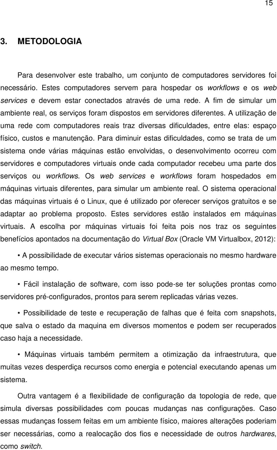 A fim de simular um ambiente real, os serviços foram dispostos em servidores diferentes.