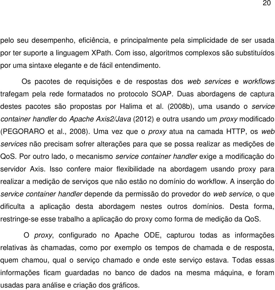 Os pacotes de requisições e de respostas dos web services e workflows trafegam pela rede formatados no protocolo SOAP. Duas abordagens de captura destes pacotes são propostas por Halima et al.