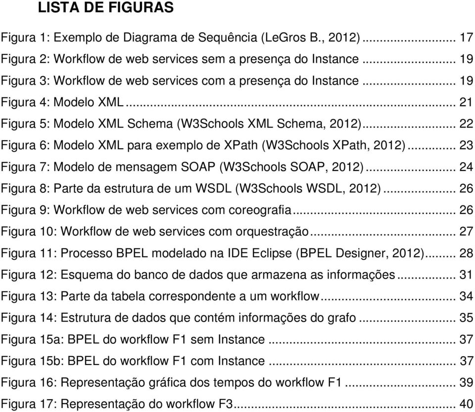 .. 22 Figura 6: Modelo XML para exemplo de XPath (W3Schools XPath, 2012)... 23 Figura 7: Modelo de mensagem SOAP (W3Schools SOAP, 2012).