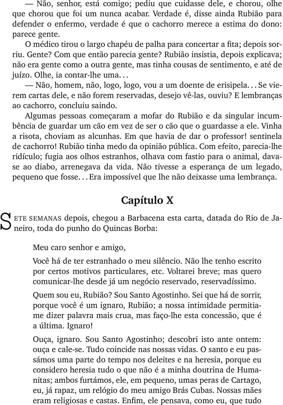 Gente? Com que então parecia gente? Rubião insistia, depois explicava; não era gente como a outra gente, mas tinha cousas de sentimento, e até de juízo. Olhe, ia contar-lhe uma.