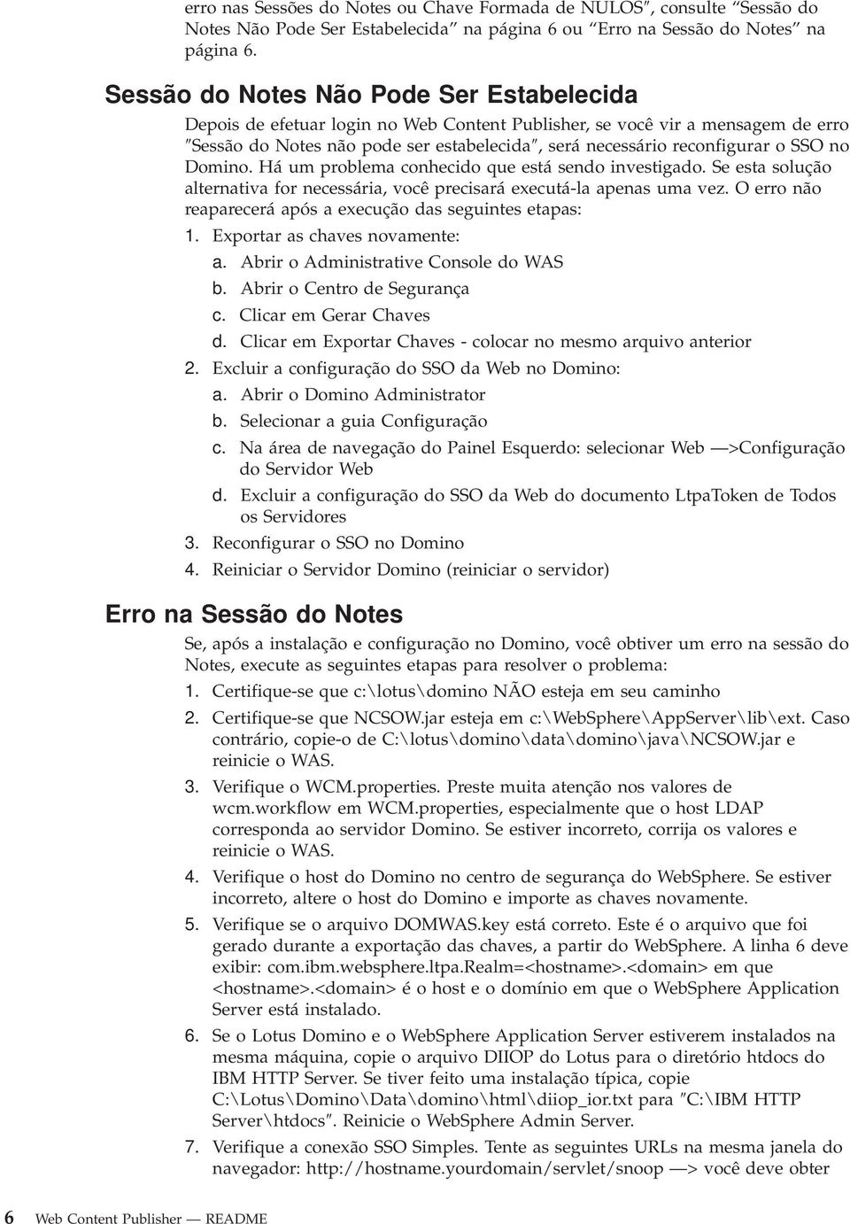 no Domino. Há um problema conhecido que está sendo inestigado. Se esta solução alternatia for necessária, ocê precisará executá-la apenas uma ez.