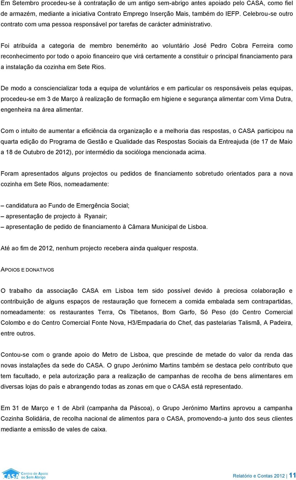 Foi atribuída a categoria de membro benemérito ao voluntário José Pedro Cobra Ferreira como reconhecimento por todo o apoio financeiro que virá certamente a constituir o principal financiamento para