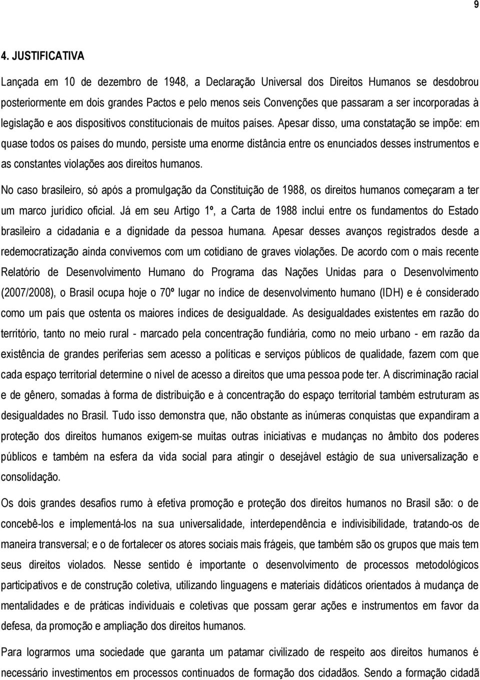 Apesar disso, uma constatação se impõe: em quase todos os países do mundo, persiste uma enorme distância entre os enunciados desses instrumentos e as constantes violações aos direitos humanos.