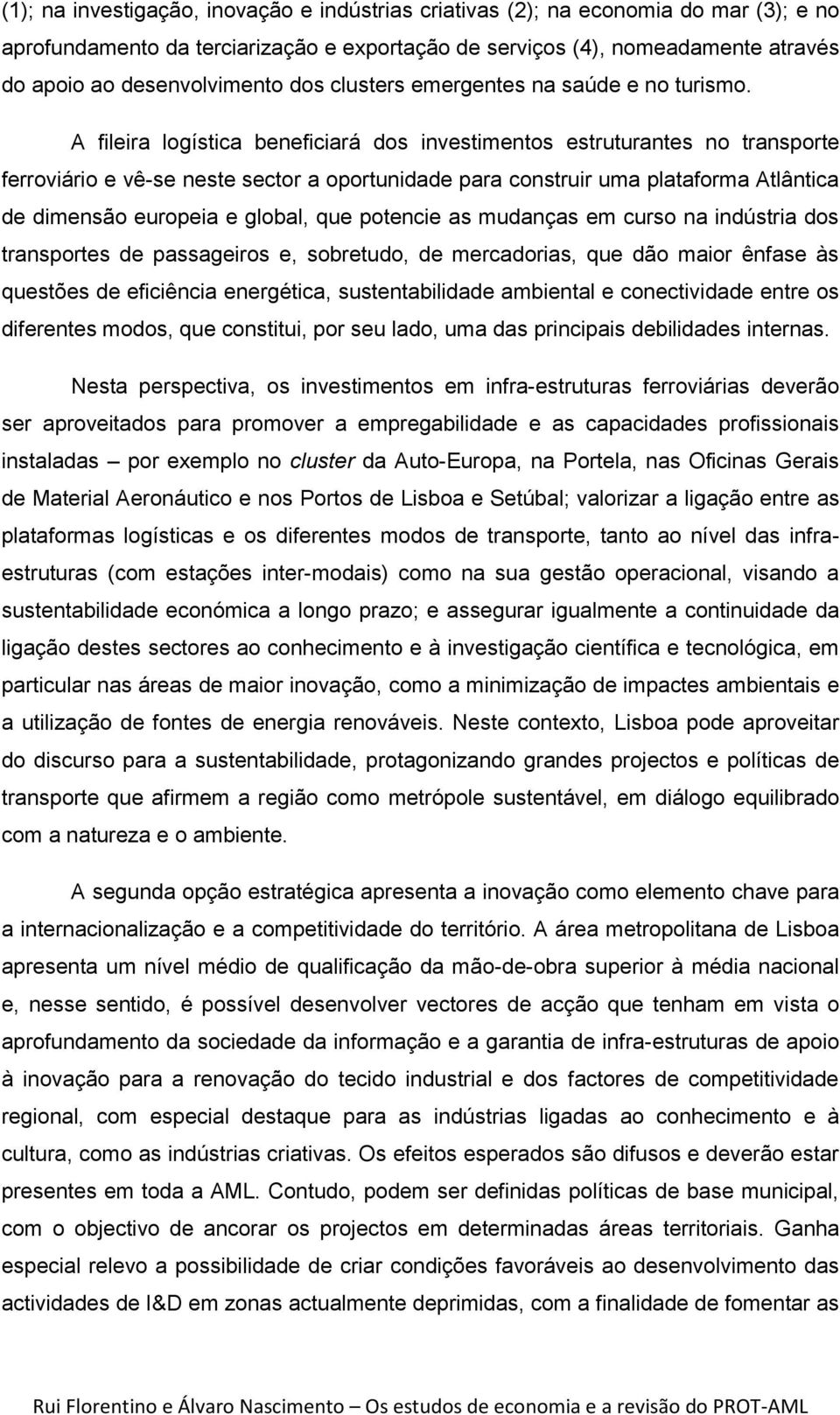 A fileira logística beneficiará dos investimentos estruturantes no transporte ferroviário e vê-se neste sector a oportunidade para construir uma plataforma Atlântica de dimensão europeia e global,