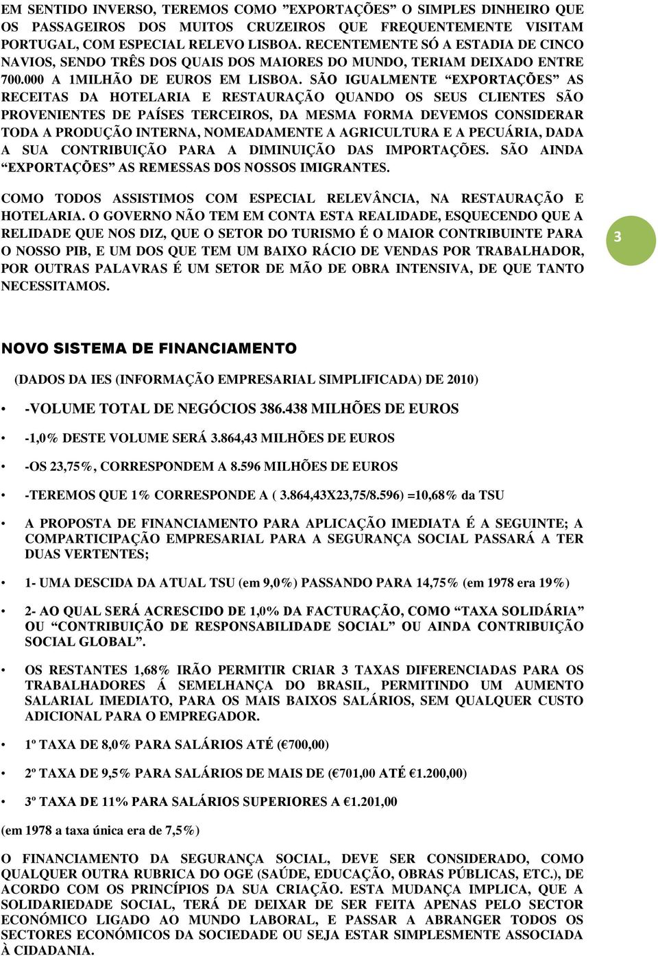 SÃO IGUALMENTE EXPORTAÇÕES AS RECEITAS DA HOTELARIA E RESTAURAÇÃO QUANDO OS SEUS CLIENTES SÃO PROVENIENTES DE PAÍSES TERCEIROS, DA MESMA FORMA DEVEMOS CONSIDERAR TODA A PRODUÇÃO INTERNA, NOMEADAMENTE