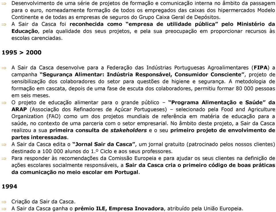 A Sair da Casca foi reconhecida como empresa de utilidade pública pelo Ministério da Educação, pela qualidade dos seus projetos, e pela sua preocupação em proporcionar recursos às escolas carenciadas.