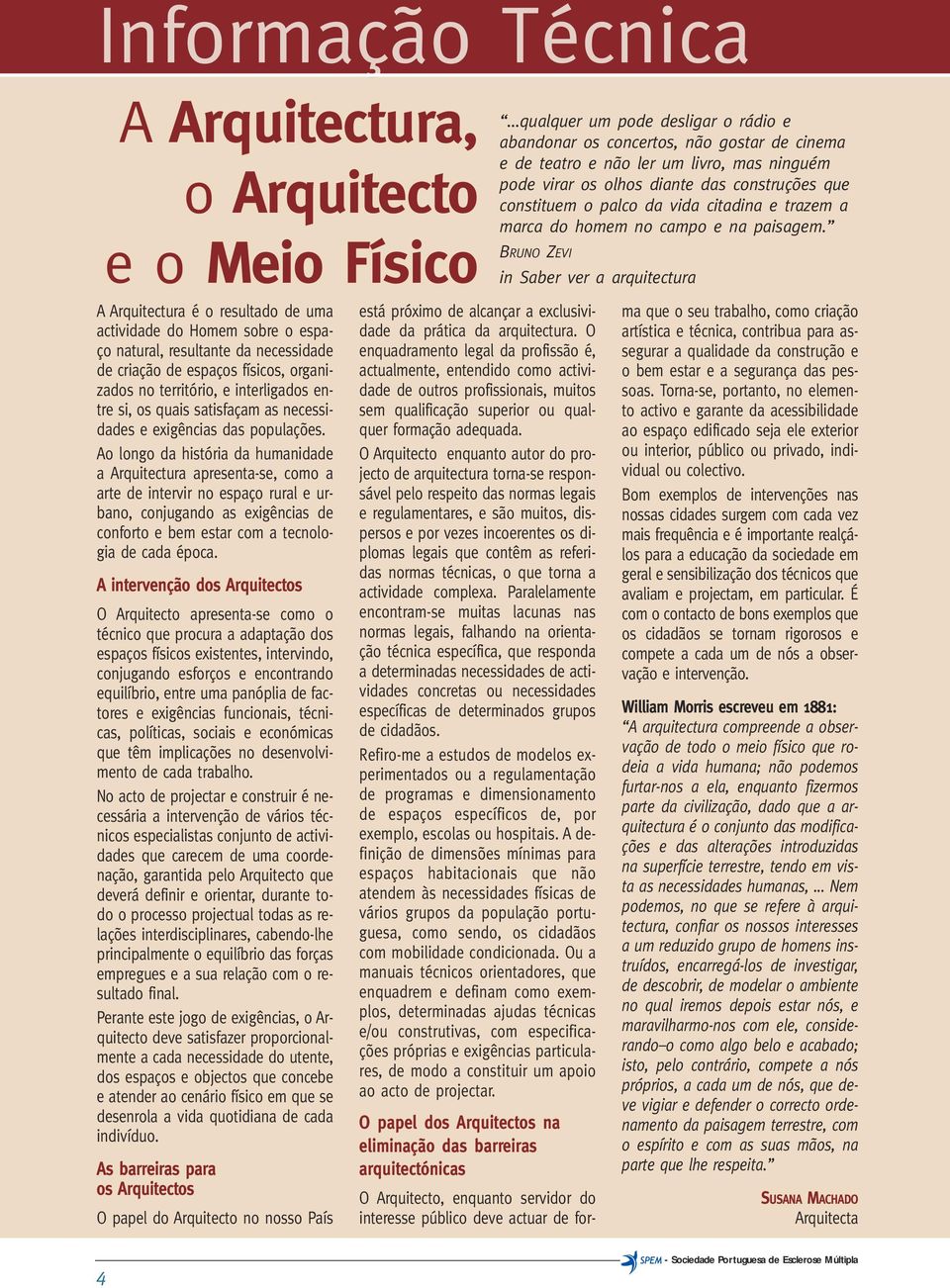 Ao longo da história da humanidade a Arquitectura apresenta-se, como a arte de intervir no espaço rural e urbano, conjugando as exigências de conforto e bem estar com a tecnologia de cada época.