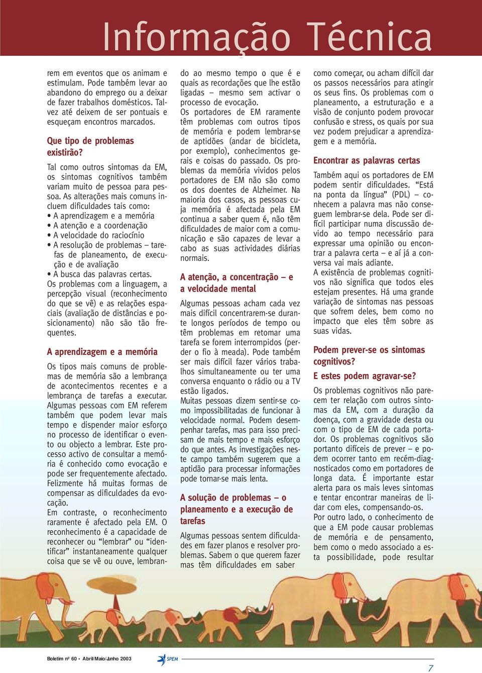 As alterações mais comuns incluem dificuldades tais como: A aprendizagem e a memória A atenção e a coordenação A velocidade do raciocínio A resolução de problemas tarefas de planeamento, de execução