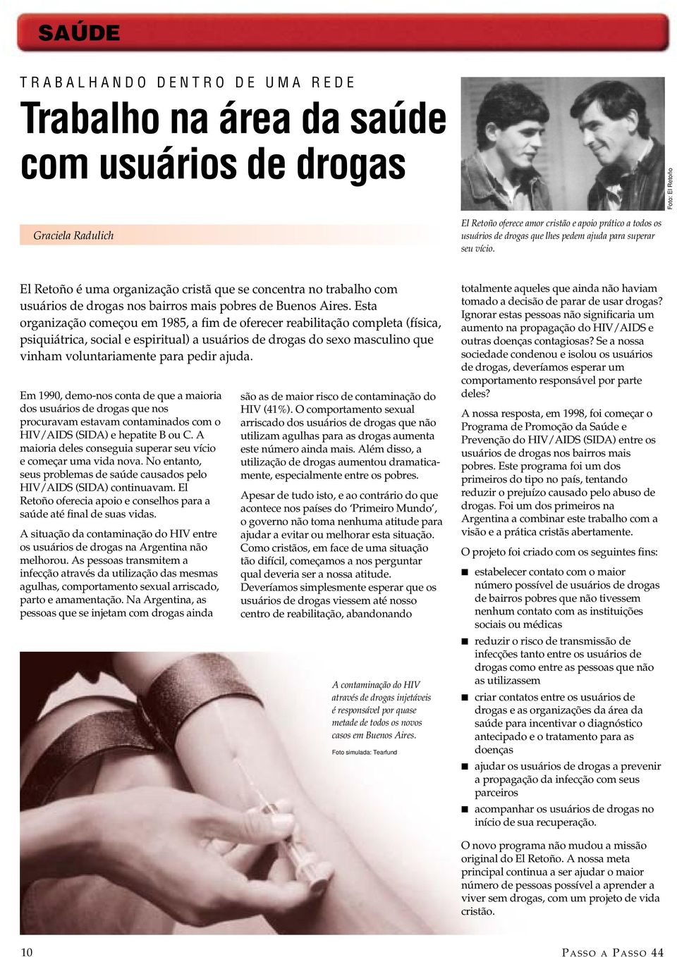 Esta organização começou em 1985, a fim de oferecer reabilitação completa (física, psiquiátrica, social e espiritual) a usuários de drogas do sexo masculino que vinham voluntariamente para pedir