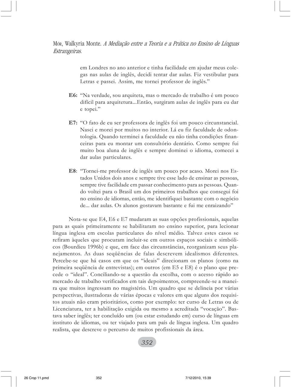 E6: Na verdade, sou arquiteta, mas o mercado de trabalho é um pouco difícil para arquitetura...então, surgiram aulas de inglês para eu dar e topei.