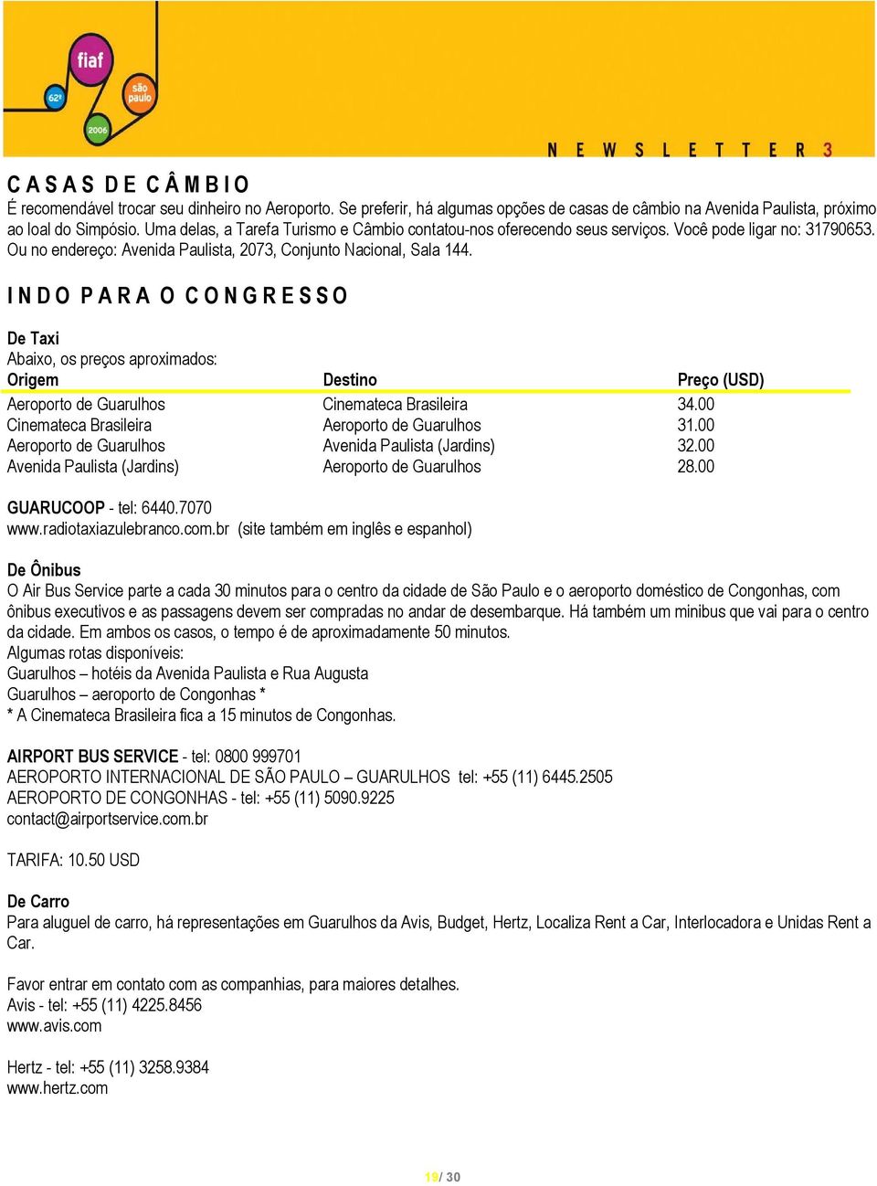 I N D O P A R A O C O N G R E S S O De Taxi Abaixo, os preços aproximados: Origem Destino Preço (USD) Aeroporto de Guarulhos Cinemateca Brasileira 34.