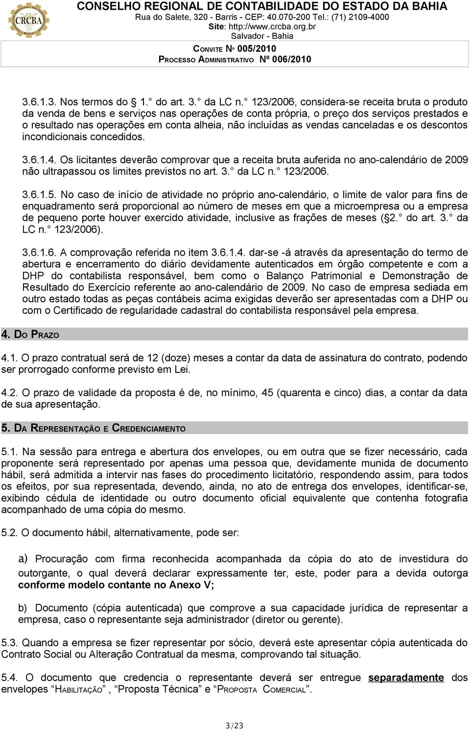 vendas canceladas e os descontos incondicionais concedidos. 3.6.1.4. Os licitantes deverão comprovar que a receita bruta auferida no ano-calendário de 2009 não ultrapassou os limites previstos no art.