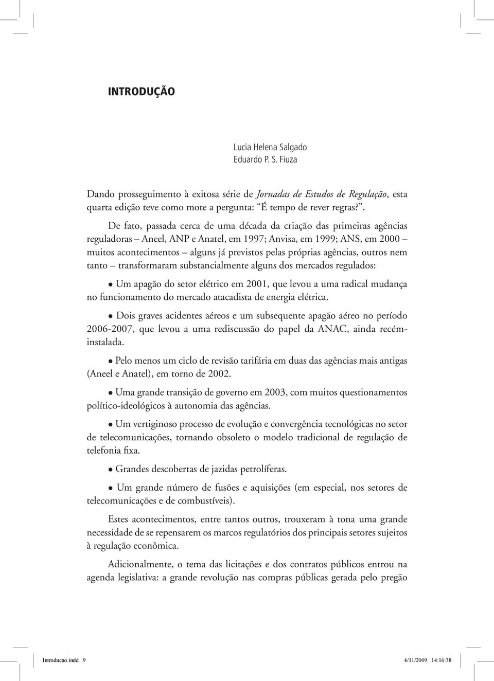 próprias agências, outros nem tanto transformaram substancialmente alguns dos mercados regulados: Um apagão do setor elétrico em 2001, que levou a uma radical mudança no funcionamento do mercado