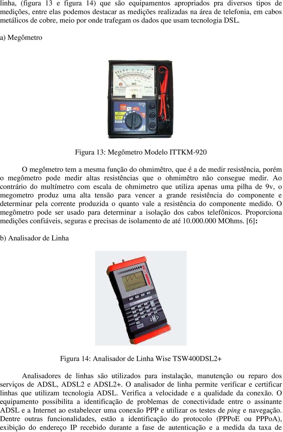 a) Megômetro Figura 13: Megômetro Modelo ITTKM-920 O megômetro tem a mesma função do ohmimêtro, que é a de medir resistência, porém o megômetro pode medir altas resistências que o ohmimêtro não