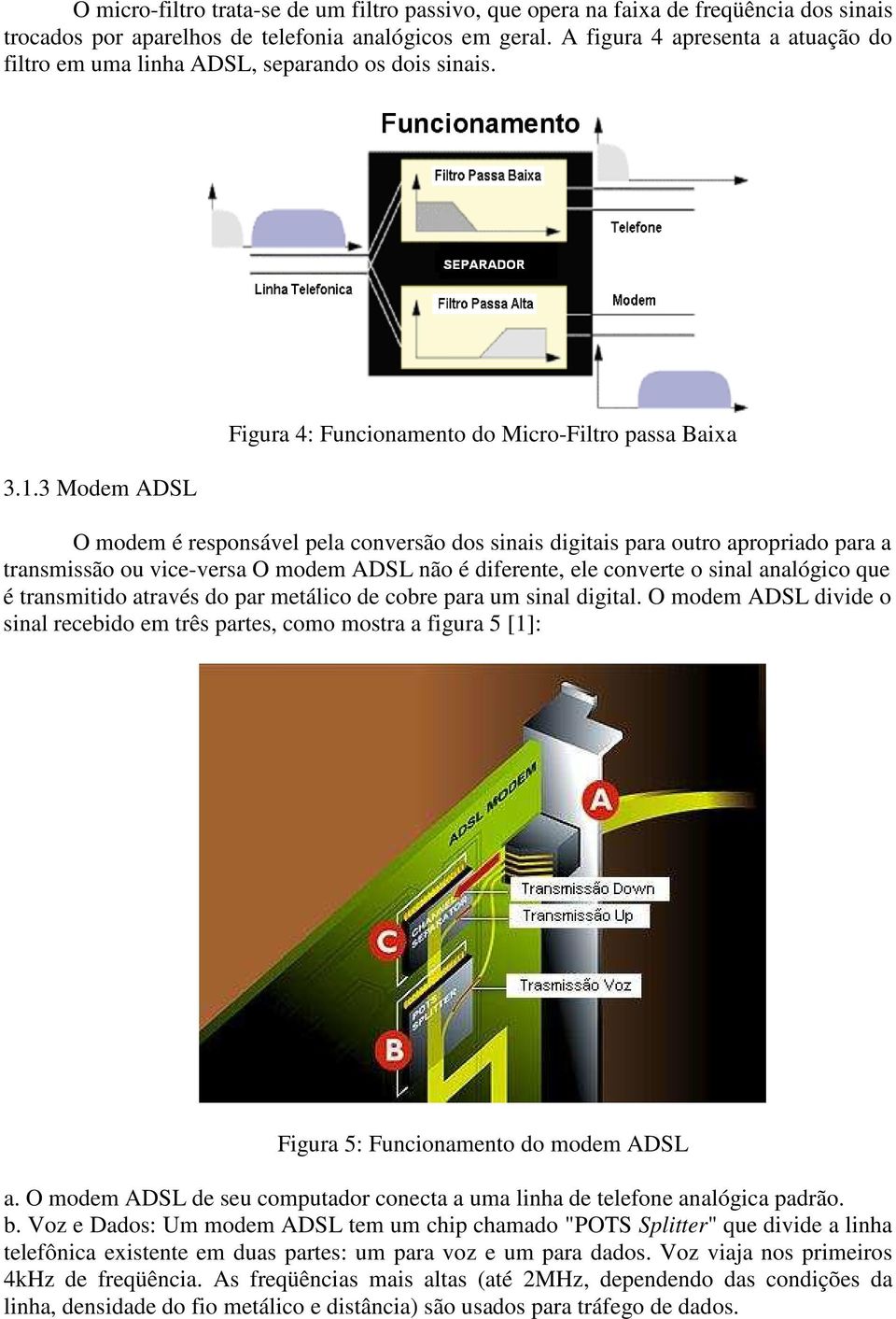 3 Modem ADSL Figura 4: Funcionamento do Micro-Filtro passa Baixa O modem é responsável pela conversão dos sinais digitais para outro apropriado para a transmissão ou vice-versa O modem ADSL não é