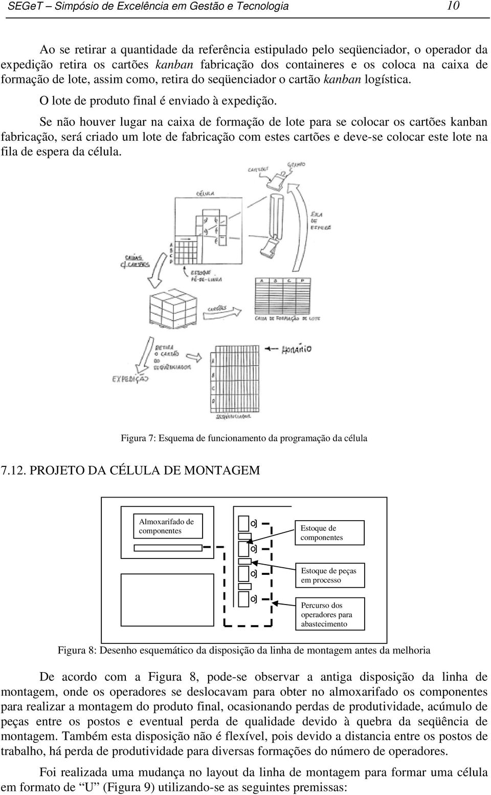 Se não houver lugar na caixa de formação de lote para se colocar os cartões kanban fabricação, será criado um lote de fabricação com estes cartões e deve-se colocar este lote na fila de espera da