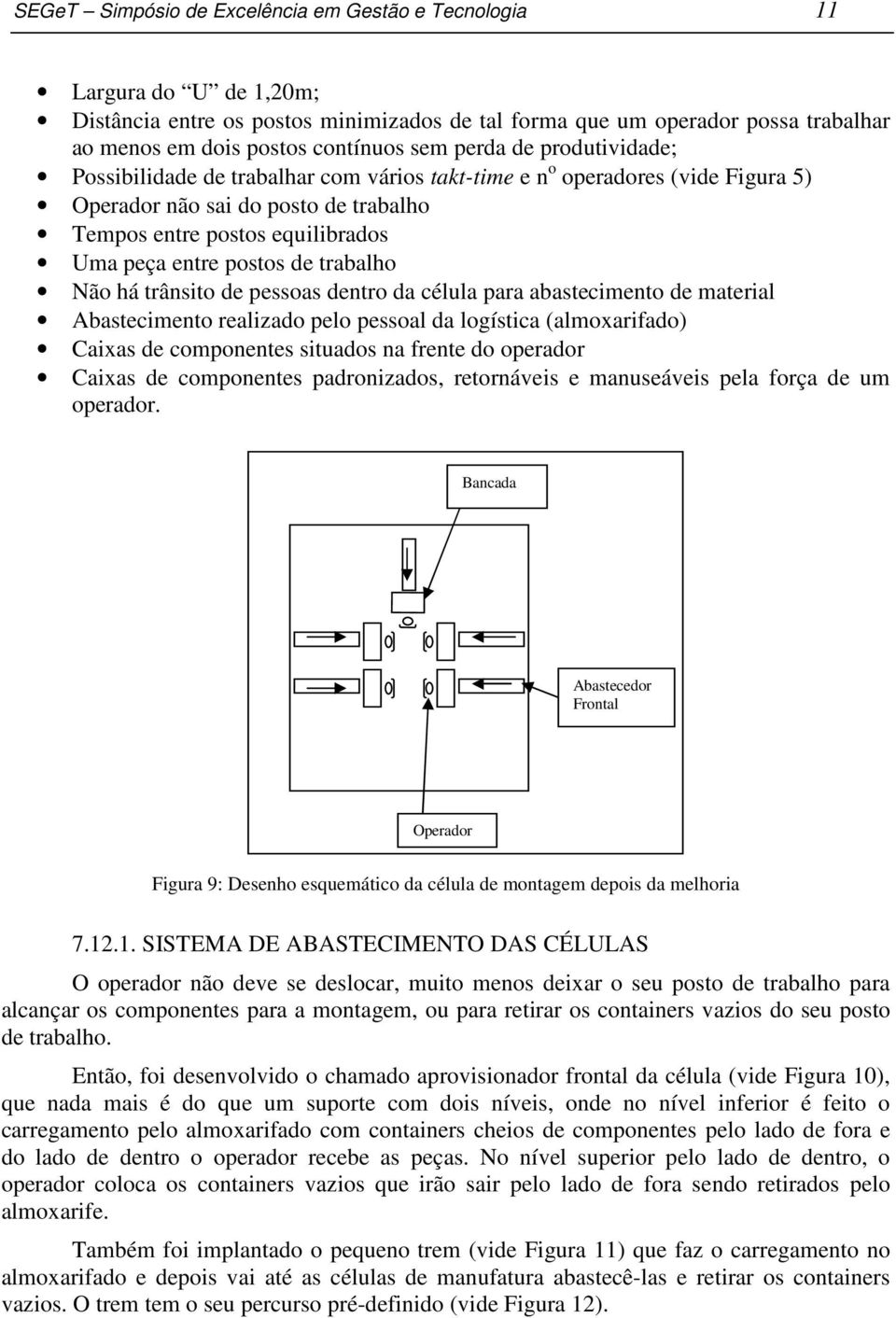 de trabalho Não há trânsito de pessoas dentro da célula para abastecimento de material Abastecimento realizado pelo pessoal da logística (almoxarifado) Caixas de componentes situados na frente do