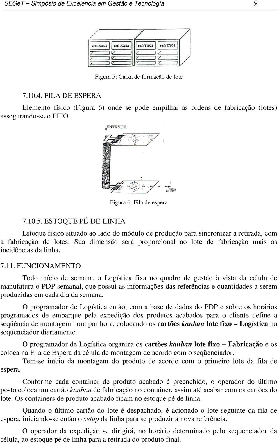 ESTOQUE PÉ-DE-LINHA Estoque físico situado ao lado do módulo de produção para sincronizar a retirada, com a fabricação de lotes.