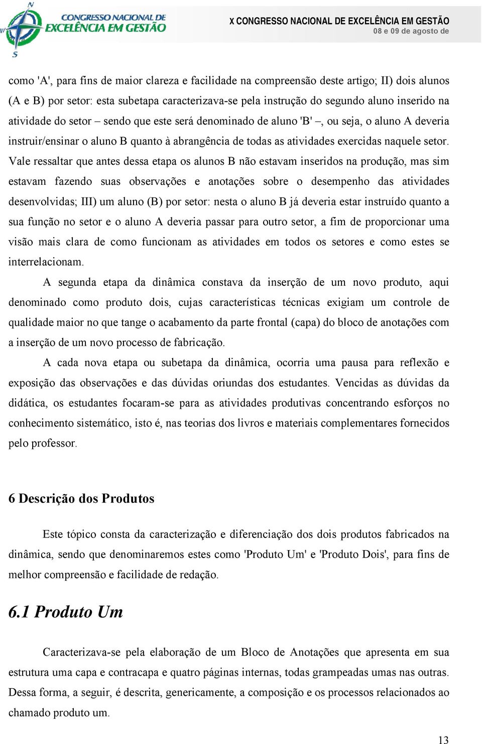 Vale ressaltar que antes dessa etapa os alunos B não estavam inseridos na produção, mas sim estavam fazendo suas observações e anotações sobre o desempenho das atividades desenvolvidas; III) um aluno