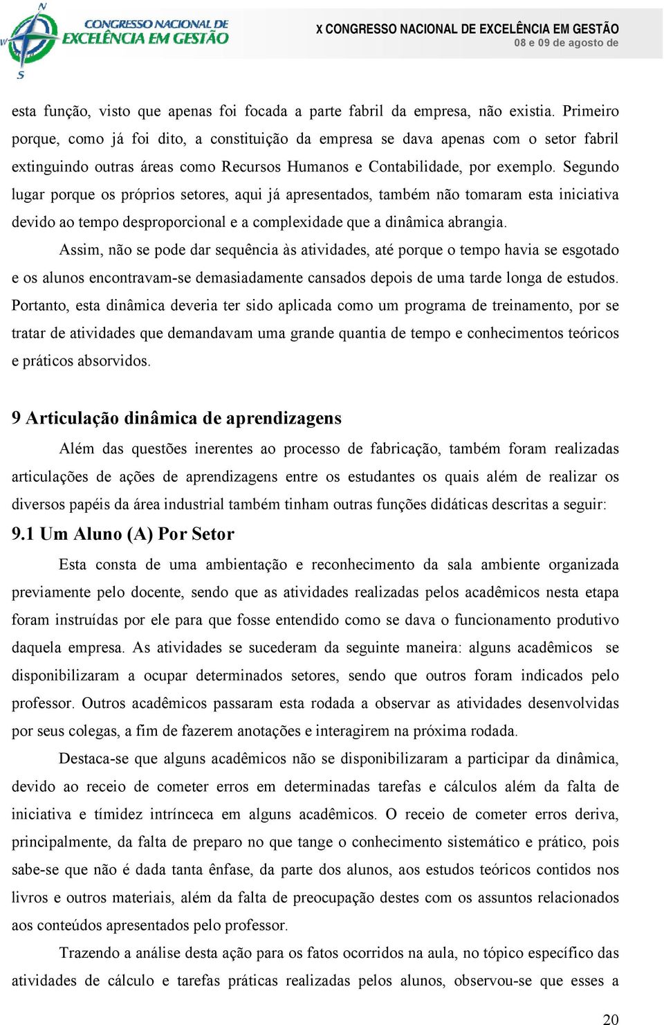 Segundo lugar porque os próprios setores, aqui já apresentados, também não tomaram esta iniciativa devido ao tempo desproporcional e a complexidade que a dinâmica abrangia.