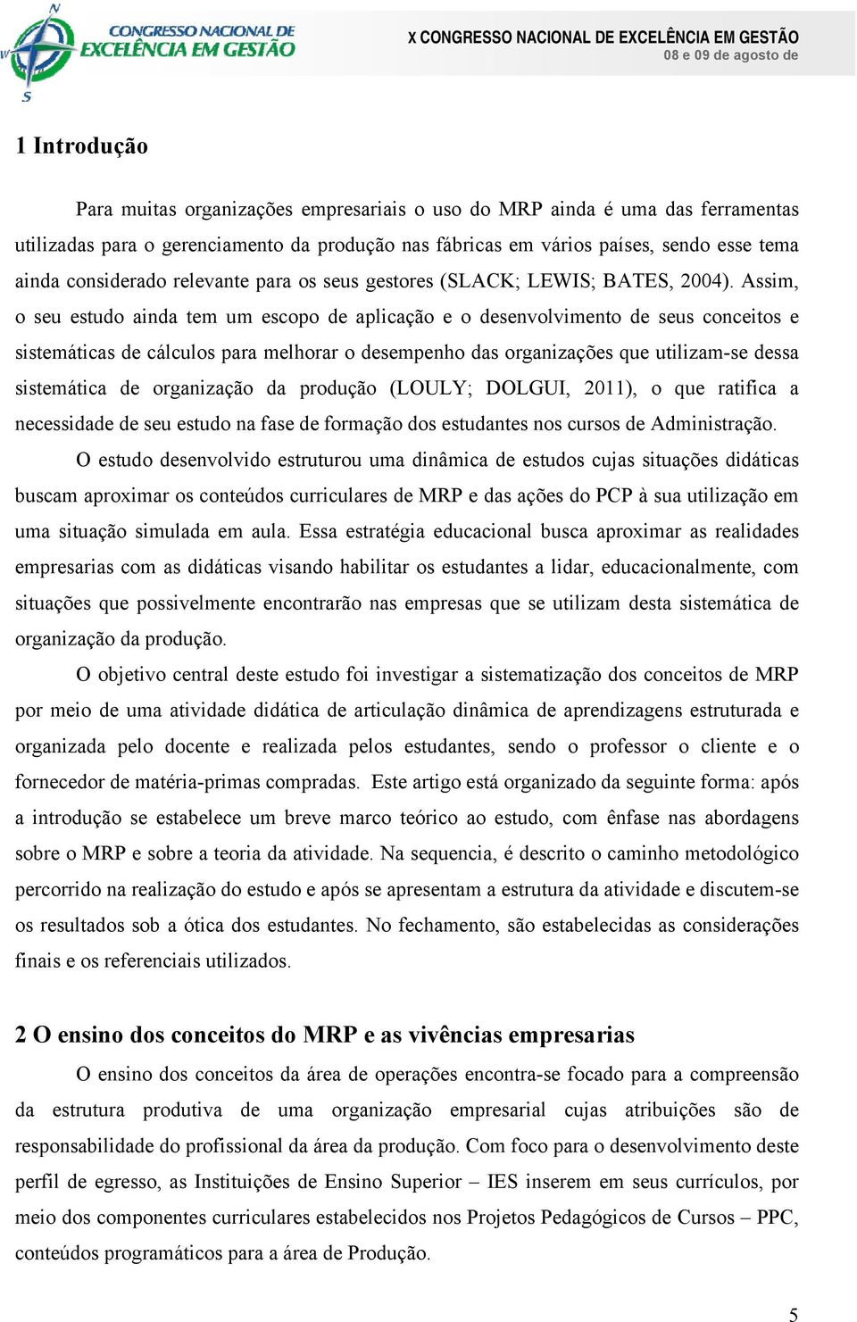 Assim, o seu estudo ainda tem um escopo de aplicação e o desenvolvimento de seus conceitos e sistemáticas de cálculos para melhorar o desempenho das organizações que utilizam-se dessa sistemática de