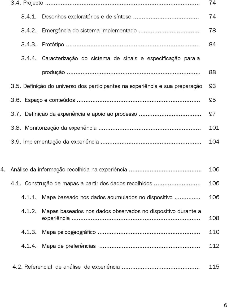 .. 3.9. Implementação da experiência... 4 4. Análise da informação recolhida na experiência... 6 4.. Construção de mapas a partir dos dados recolhidos... 6 4... Mapa baseado nos dados acumulados no dispositivo.