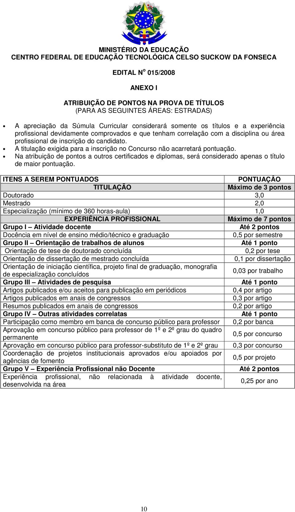 candidato. A titulação exigida para a inscrição no Concurso não acarretará pontuação. Na atribuição de pontos a outros certificados e diplomas, será considerado apenas o título de maior pontuação.