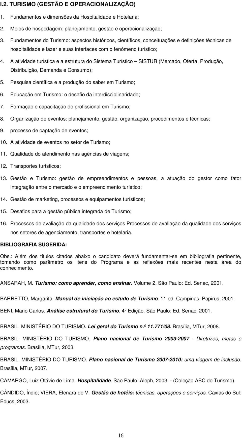 A atividade turística e a estrutura do Sistema Turístico SISTUR (Mercado, Oferta, Produção, Distribuição, Demanda e Consumo); 5. Pesquisa científica e a produção do saber em Turismo; 6.