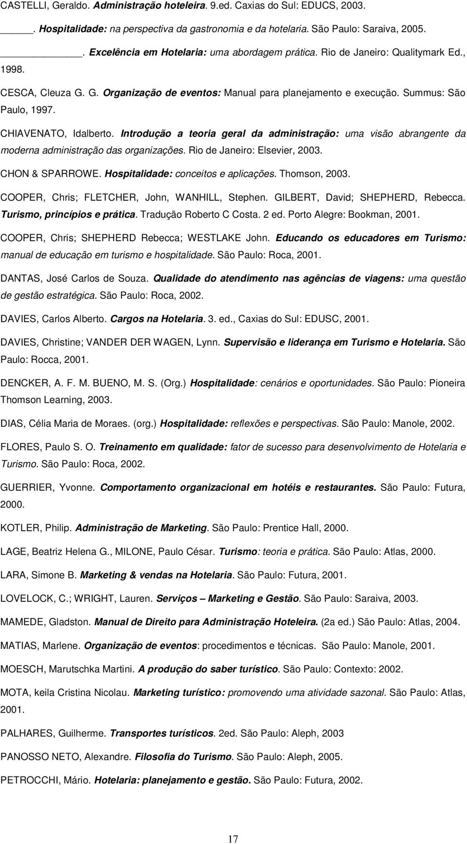 CHIAVENATO, Idalberto. Introdução a teoria geral da administração: uma visão abrangente da moderna administração das organizações. Rio de Janeiro: Elsevier, 2003. CHON & SPARROWE.