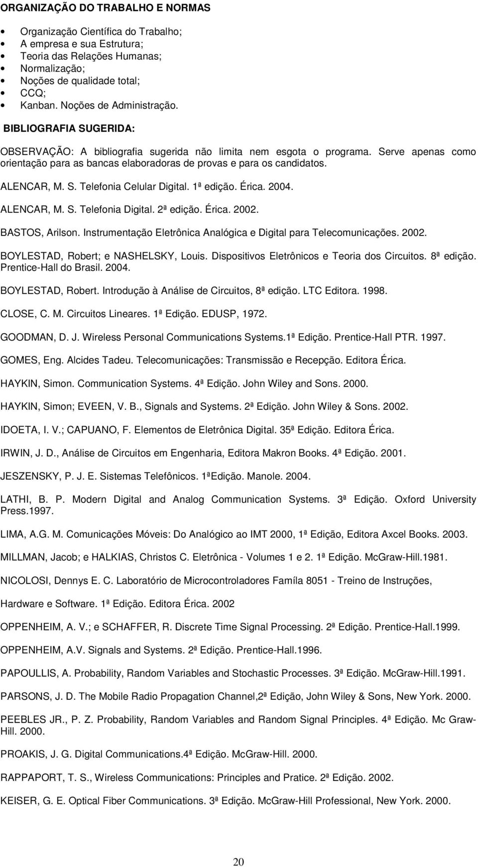 Serve apenas como orientação para as bancas elaboradoras de provas e para os candidatos. ALENCAR, M. S. Telefonia Celular Digital. 1ª edição. Érica. 2004. ALENCAR, M. S. Telefonia Digital. 2ª edição.