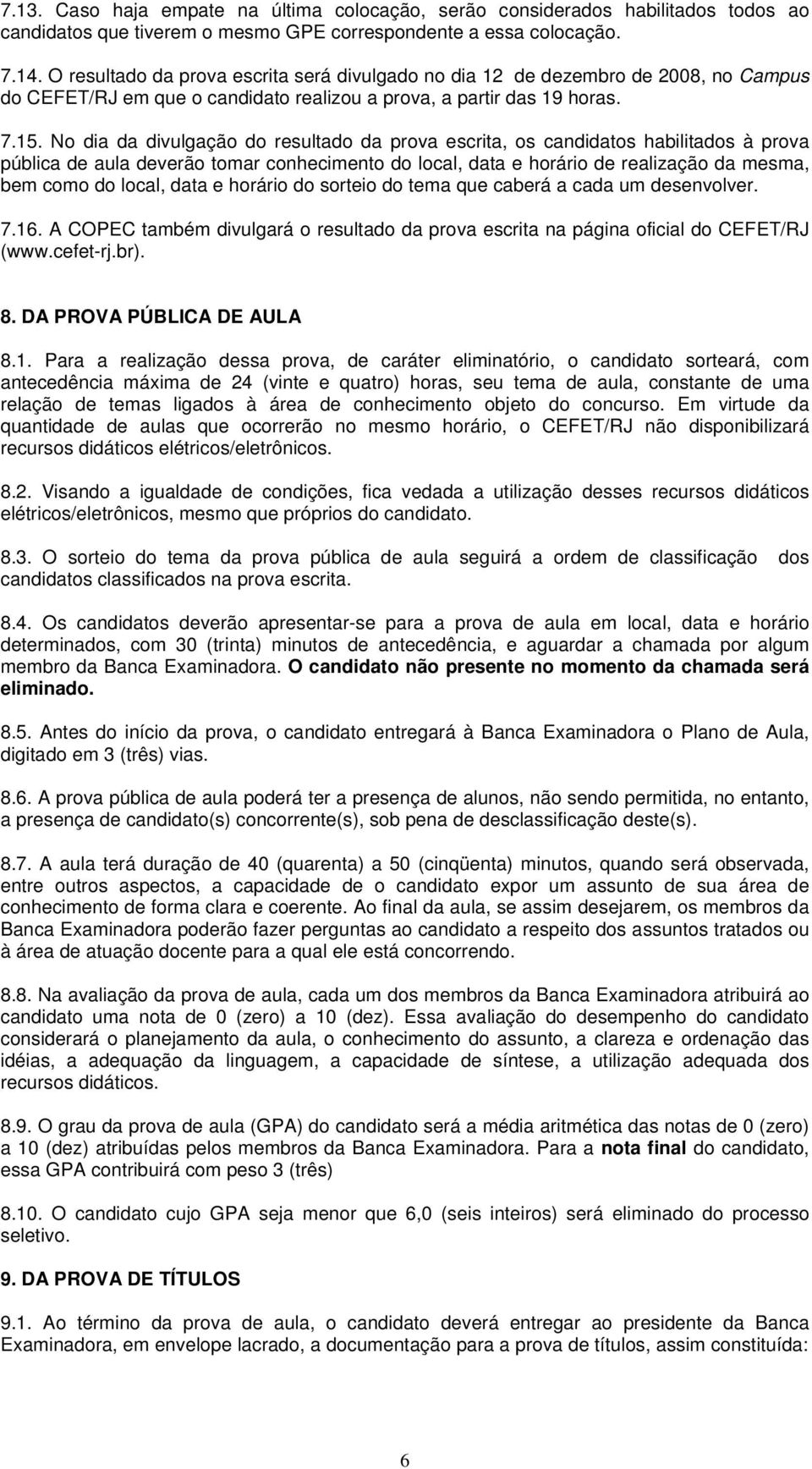 No dia da divulgação do resultado da prova escrita, os candidatos habilitados à prova pública de aula deverão tomar conhecimento do local, data e horário de realização da mesma, bem como do local,