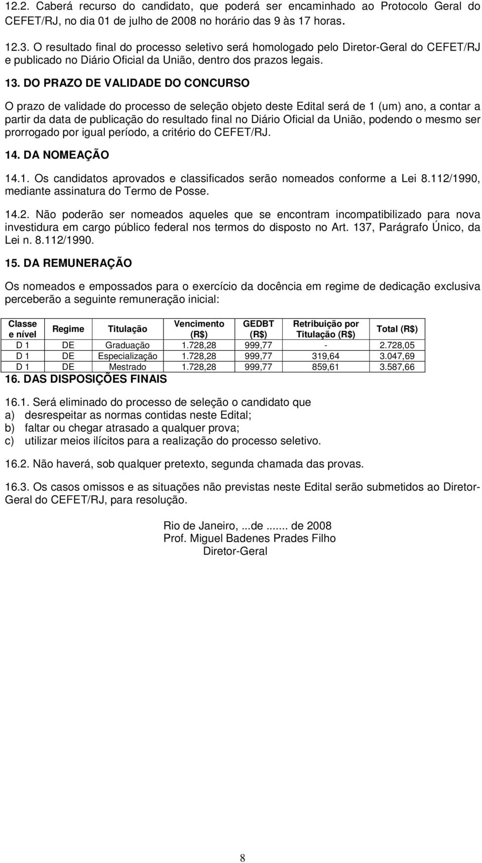 DO PRAZO DE VALIDADE DO CONCURSO O prazo de validade do processo de seleção objeto deste Edital será de 1 (um) ano, a contar a partir da data de publicação do resultado final no Diário Oficial da