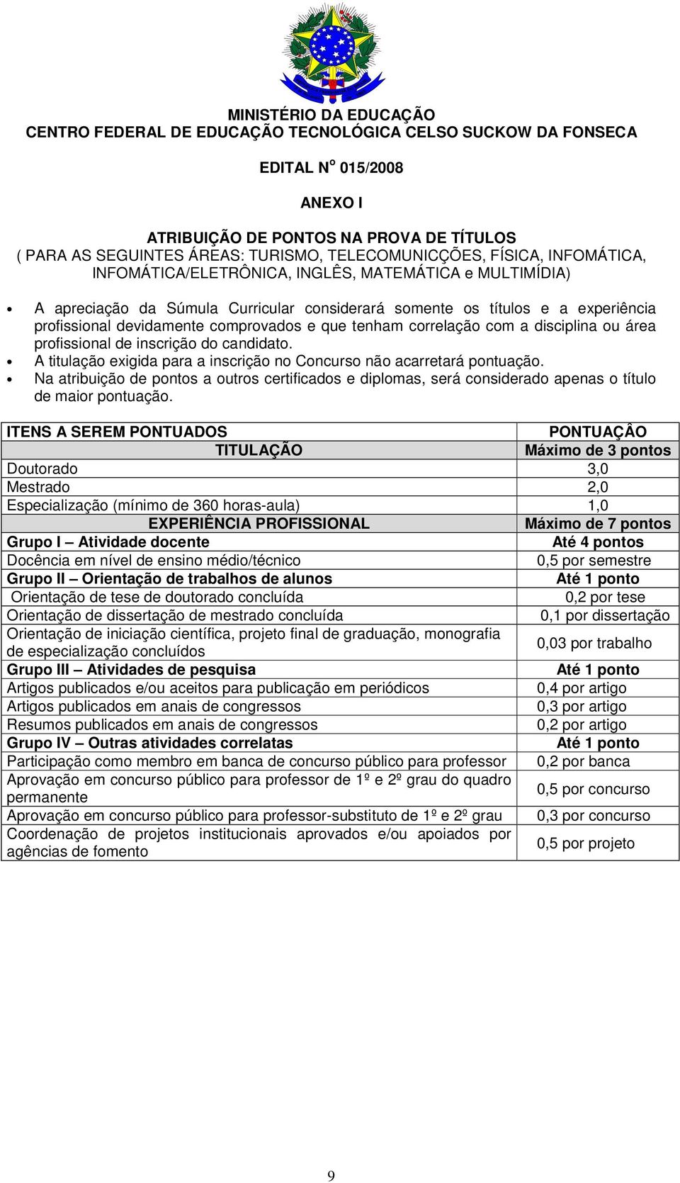 comprovados e que tenham correlação com a disciplina ou área profissional de inscrição do candidato. A titulação exigida para a inscrição no Concurso não acarretará pontuação.