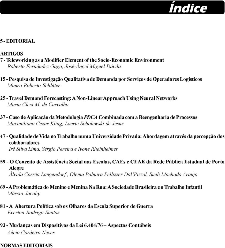 de Carvalho 37 - Caso de Aplicação da Metodologia PDCA Combinada com a Reengenharia de Processos Maximiliano Cezar Kling, Laerte Sobolewski de Jesus 47 - Qualidade de Vida no Trabalho numa