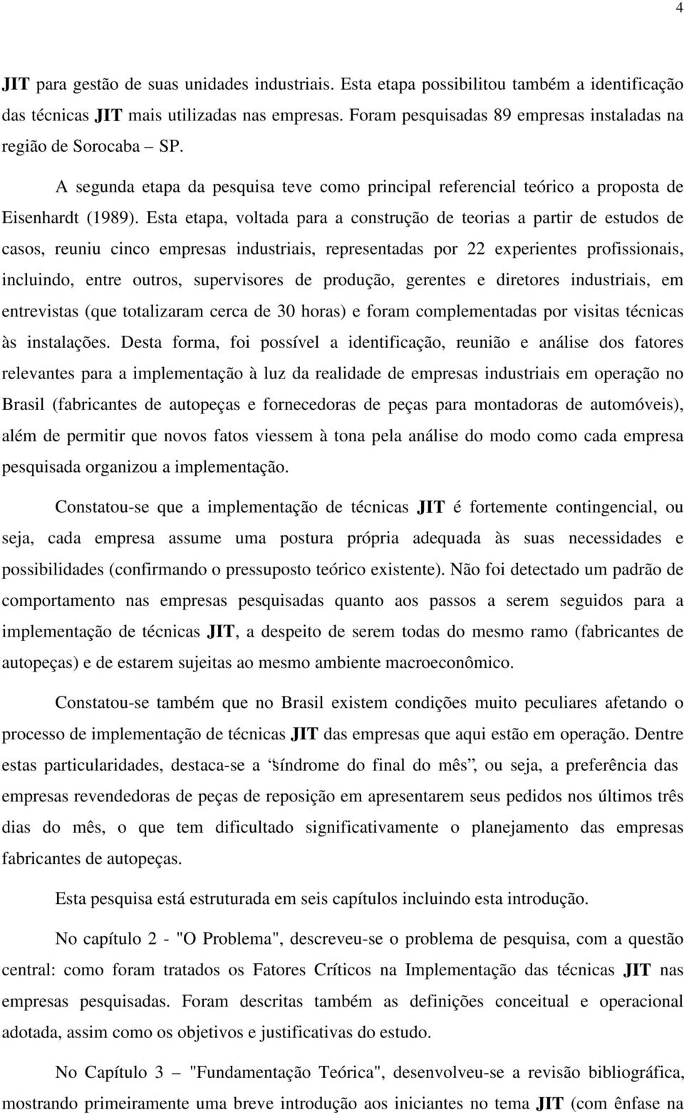 Esta etapa, voltada para a construção de teorias a partir de estudos de casos, reuniu cinco empresas industriais, representadas por 22 experientes profissionais, incluindo, entre outros, supervisores