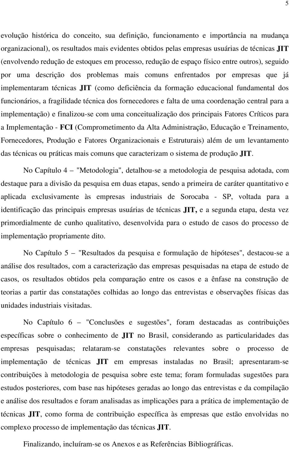 deficiência da formação educacional fundamental dos funcionários, a fragilidade técnica dos fornecedores e falta de uma coordenação central para a implementação) e finalizou-se com uma