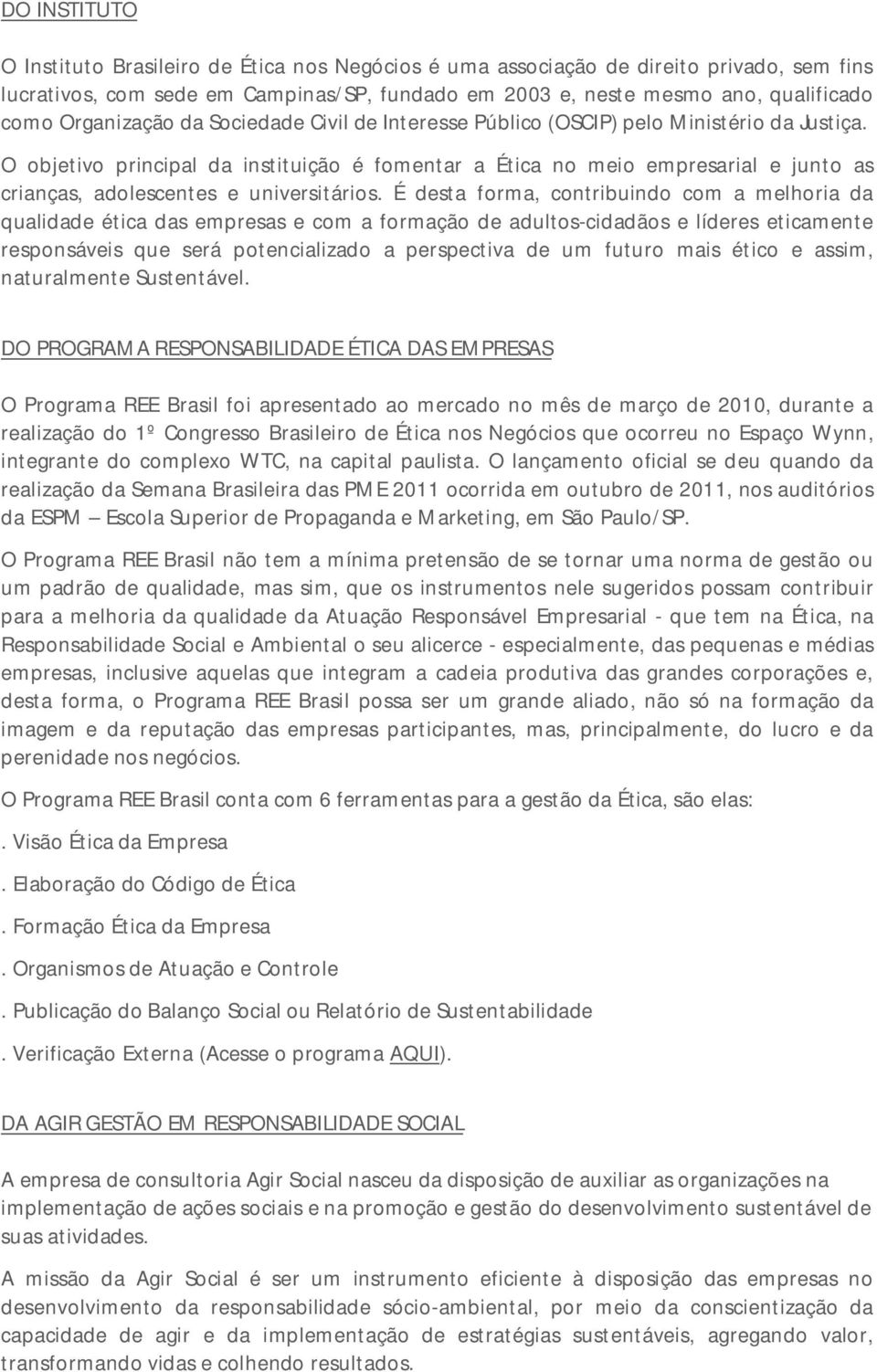 O objetivo principal da instituição é fomentar a Ética no meio empresarial e junto as crianças, adolescentes e universitários.