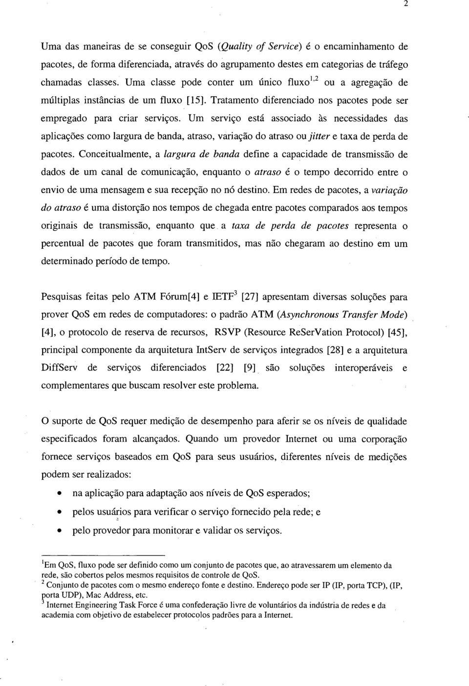 Um serviço está associado às necessidades das aplicações como largura de banda, atraso, variação do atraso ou jitter e taxa de perda de pacotes.