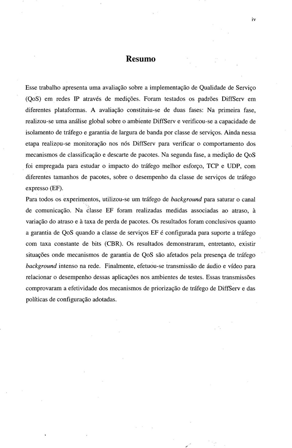 por classe de serviços. Ainda nessa etapa realizou-se monitoração nos nós DiffServ para verificar o comportamento dos mecanismos de classificação e descarte de pacotes.