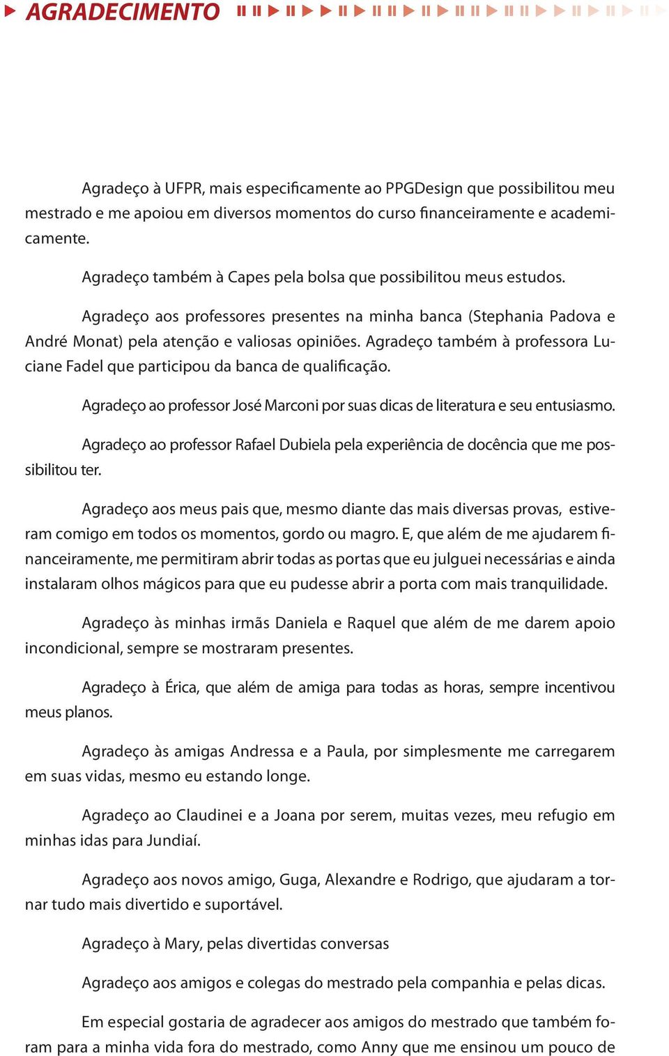 Agradeço também à professora Luciane Fadel que participou da banca de qualificação. Agradeço ao professor José Marconi por suas dicas de literatura e seu entusiasmo.